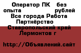 Оператор ПК ( без опыта) 28000 - 45000 рублей - Все города Работа » Партнёрство   . Ставропольский край,Лермонтов г.